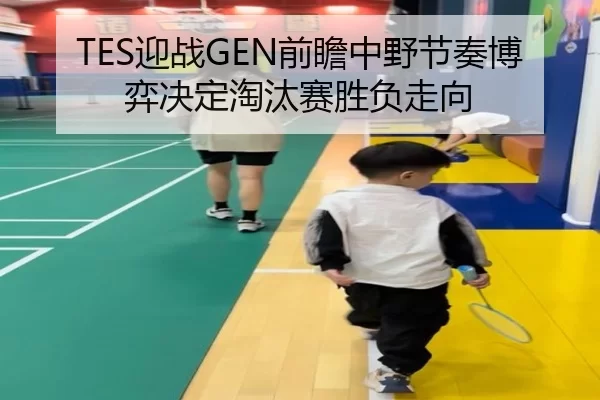 TES迎战GEN前瞻中野节奏博弈决定淘汰赛胜负走向